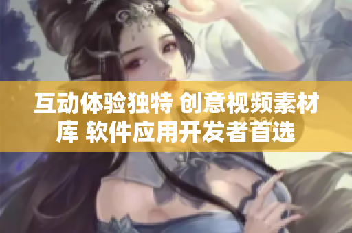 互动体验独特 创意视频素材库 软件应用开发者首选