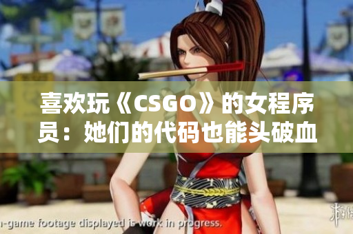 喜欢玩《CSGO》的女程序员：她们的代码也能头破血流