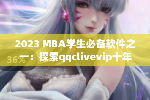 2023 MBA学生必备软件之一：探索qqclivevip十年积淀的全方位网络应用