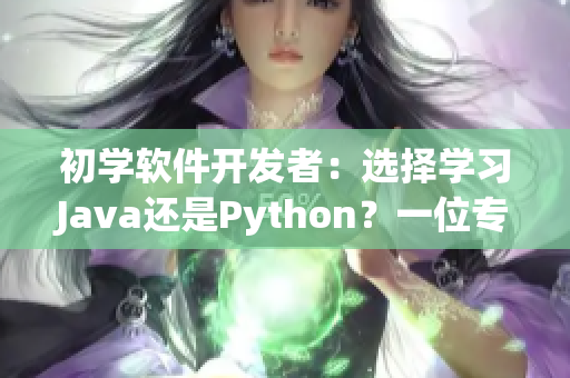 初学软件开发者：选择学习Java还是Python？一位专业编辑的建议