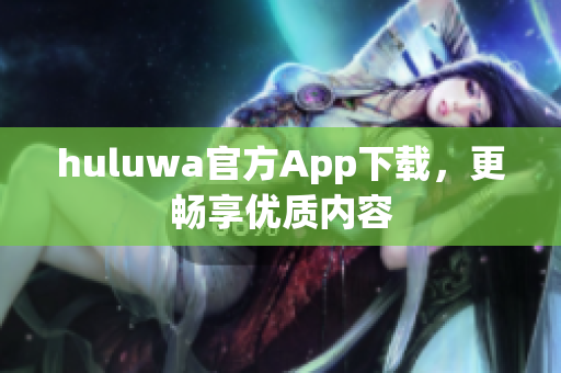 huluwa官方App下载，更畅享优质内容