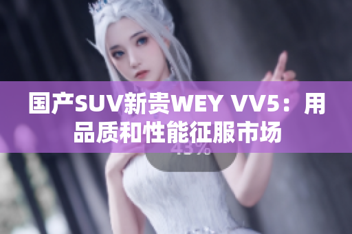 国产SUV新贵WEY VV5：用品质和性能征服市场