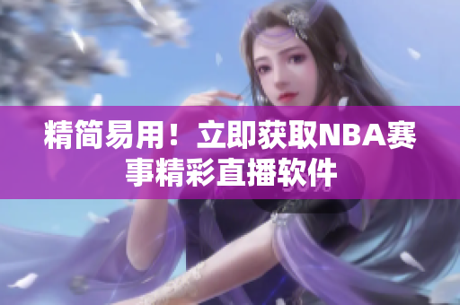 精简易用！立即获取NBA赛事精彩直播软件