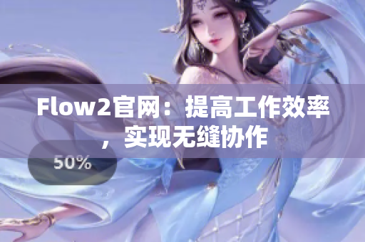 Flow2官网：提高工作效率，实现无缝协作