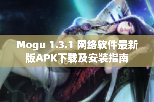 Mogu 1.3.1 网络软件最新版APK下载及安装指南