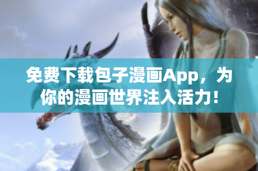 免费下载包子漫画App，为你的漫画世界注入活力！