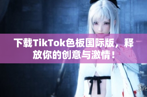 下载TikTok色板国际版，释放你的创意与激情！