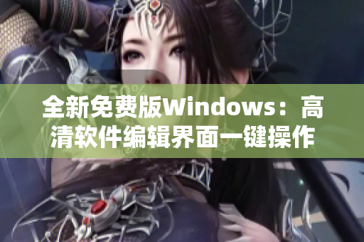 全新免费版Windows：高清软件编辑界面一键操作