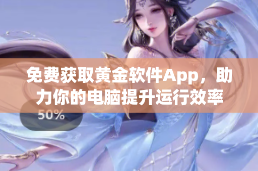 免费获取黄金软件App，助力你的电脑提升运行效率