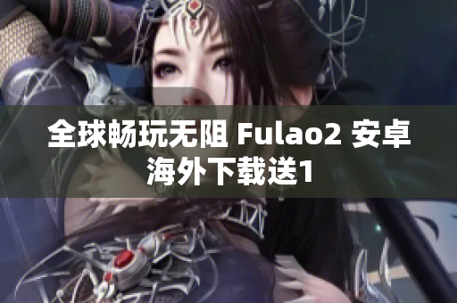 全球畅玩无阻 Fulao2 安卓海外下载送1