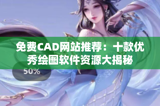 免费CAD网站推荐：十款优秀绘图软件资源大揭秘