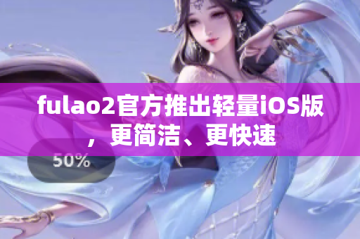 fulao2官方推出轻量iOS版，更简洁、更快速