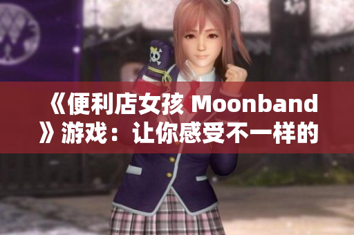 《便利店女孩 Moonband》游戏：让你感受不一样的升级快感！