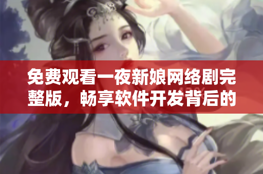 免费观看一夜新娘网络剧完整版，畅享软件开发背后的故事