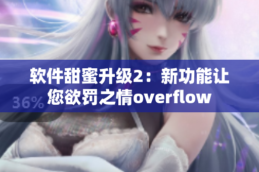 软件甜蜜升级2：新功能让您欲罚之情overflow