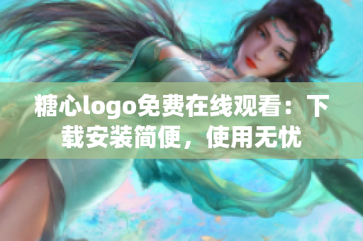 糖心logo免费在线观看：下载安装简便，使用无忧