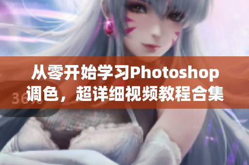 从零开始学习Photoshop调色，超详细视频教程合集