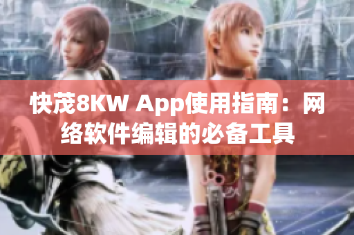 快茂8KW App使用指南：网络软件编辑的必备工具