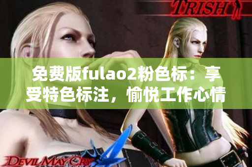 免费版fulao2粉色标：享受特色标注，愉悦工作心情！