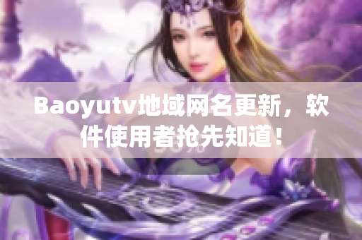 Baoyutv地域网名更新，软件使用者抢先知道！