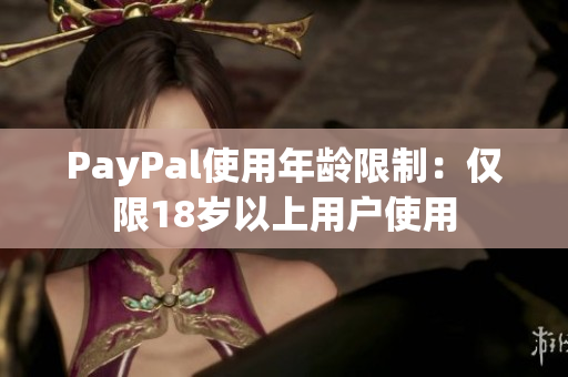 PayPal使用年龄限制：仅限18岁以上用户使用