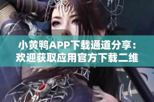 小黄鸭APP下载通道分享：欢迎获取应用官方下载二维码