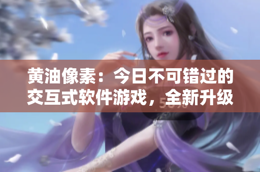 黄油像素：今日不可错过的交互式软件游戏，全新升级18+触摸体验