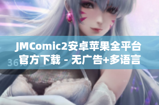 JMComic2安卓苹果全平台官方下载 - 无广告+多语言