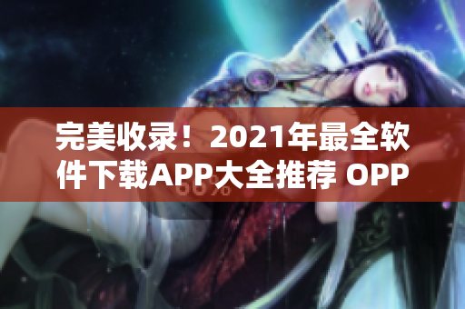 完美收录！2021年最全软件下载APP大全推荐 OPPO版