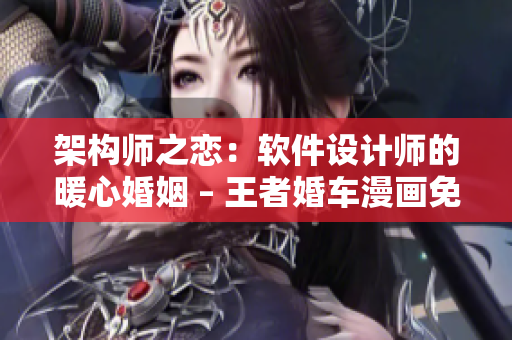 架构师之恋：软件设计师的暖心婚姻 – 王者婚车漫画免费赏析