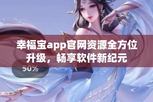 幸福宝app官网资源全方位升级，畅享软件新纪元