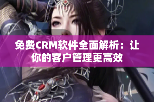 免费CRM软件全面解析：让你的客户管理更高效