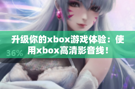 升级你的xbox游戏体验：使用xbox高清影音线！