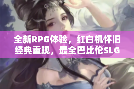 全新RPG体验，红白机怀旧经典重现，最全巴比伦SLG系列游戏安卓版火热上线！