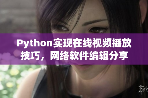 Python实现在线视频播放技巧，网络软件编辑分享