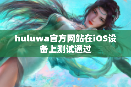 huluwa官方网站在iOS设备上测试通过