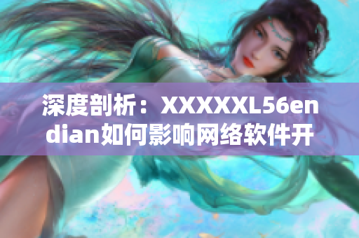 深度剖析：XXXXXL56endian如何影响网络软件开发与应用