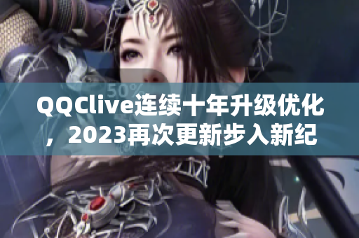 QQClive连续十年升级优化，2023再次更新步入新纪元