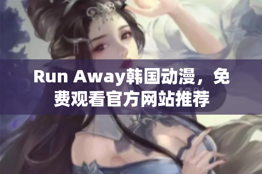 Run Away韩国动漫，免费观看官方网站推荐