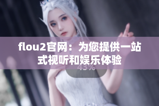 flou2官网：为您提供一站式视听和娱乐体验