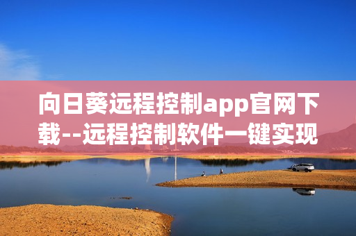 向日葵远程控制app官网下载--远程控制软件一键实现连接