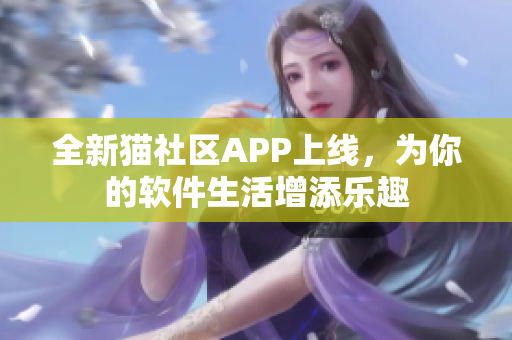 全新猫社区APP上线，为你的软件生活增添乐趣