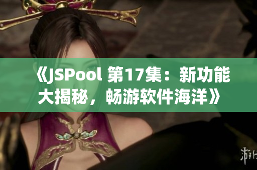 《JSPool 第17集：新功能大揭秘，畅游软件海洋》