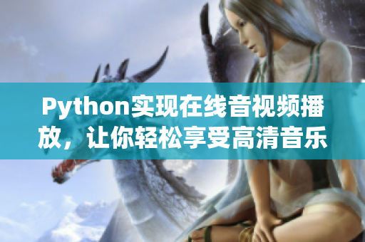 Python实现在线音视频播放，让你轻松享受高清音乐和视频！