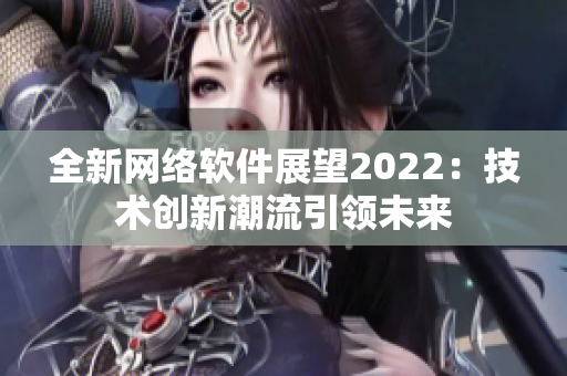 全新网络软件展望2022：技术创新潮流引领未来