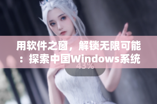 用软件之窗，解锁无限可能：探索中国Windows系统的未来发展