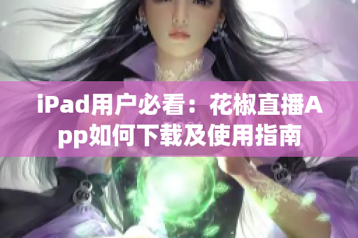 iPad用户必看：花椒直播App如何下载及使用指南