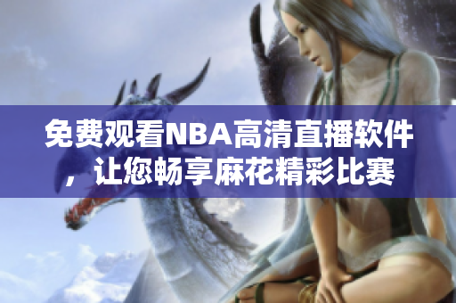 免费观看NBA高清直播软件，让您畅享麻花精彩比赛