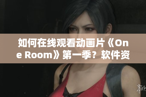 如何在线观看动画片《One Room》第一季？软件资源大全提供最新观看方法！