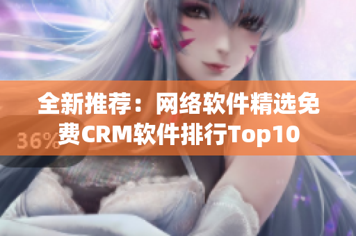 全新推荐：网络软件精选免费CRM软件排行Top10